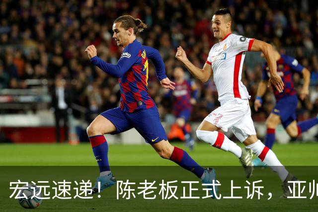 宏远速递！陈老板正式上诉，亚帅透露输球原因，胡明轩深夜发声！